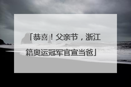 恭喜！父亲节，浙江籍奥运冠军官宣当爸