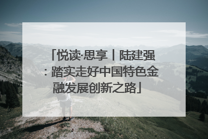 悦读·思享丨陆建强：踏实走好中国特色金融发展创新之路