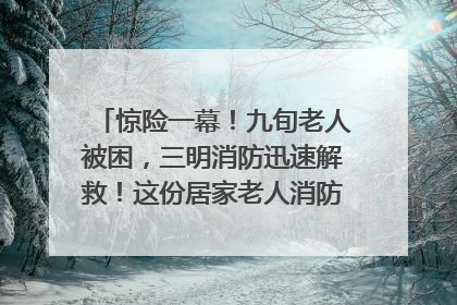 惊险一幕！九旬老人被困，三明消防迅速解救！这份居家老人消防安全指南请立刻收藏