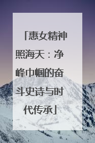 惠女精神照海天：净峰巾帼的奋斗史诗与时代传承