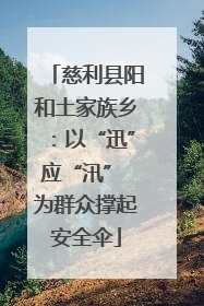 慈利县阳和土家族乡：以“迅”应“汛” 为群众撑起安全伞