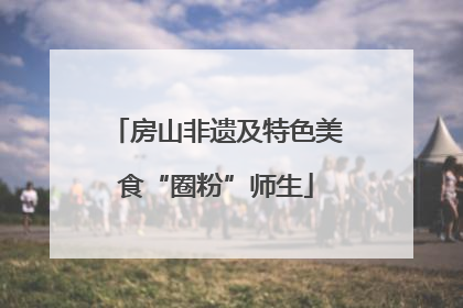 房山非遗及特色美食“圈粉”师生
