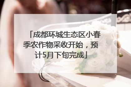 成都环城生态区小春季农作物采收开始，预计5月下旬完成