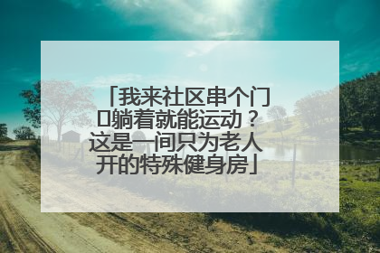我来社区串个门⑯躺着就能运动？这是一间只为老人开的特殊健身房
