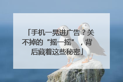 手机一晃进广告？关不掉的“摇一摇”，背后藏着这些秘密