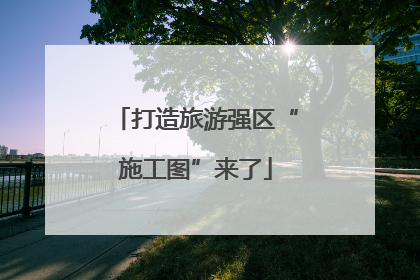 打造旅游强区“施工图”来了