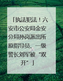 执法犯法！六安市公安局金安分局孙岗派出所原指导员、一级警长刘军被“双开”