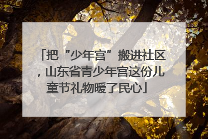 把“少年宫”搬进社区，山东省青少年宫这份儿童节礼物暖了民心