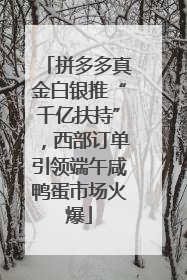 拼多多真金白银推“千亿扶持”，西部订单引领端午咸鸭蛋市场火爆