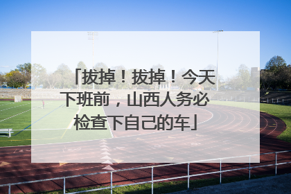 拔掉！拔掉！今天下班前，山西人务必检查下自己的车
