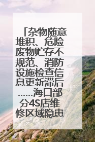 杂物随意堆积、危险废物贮存不规范、消防设施检查信息更新滞后……海口部分4S店维修区域隐患暗藏