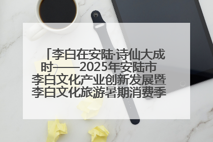 李白在安陆·诗仙大成时——2025年安陆市李白文化产业创新发展暨李白文化旅游暑期消费季活动在武汉启幕