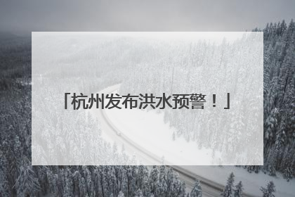 杭州发布洪水预警！