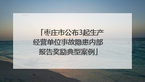 枣庄市公布3起生产经营单位事故隐患内部报告奖励典型案例