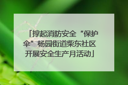 撑起消防安全“保护伞”杨园街道柴东社区开展安全生产月活动