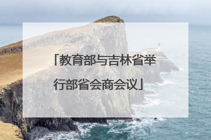 教育部与吉林省举行部省会商会议