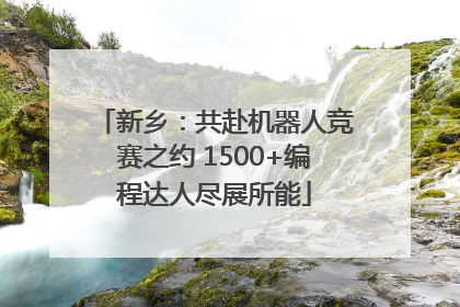 新乡：共赴机器人竞赛之约 1500+编程达人尽展所能