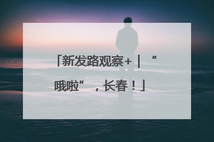 新发路观察+｜“哦啦”，长春！