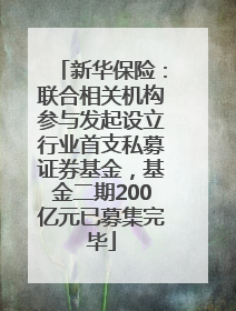 新华保险：联合相关机构参与发起设立行业首支私募证券基金，基金二期200亿元已募集完毕