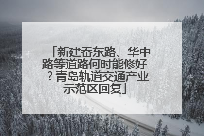 新建岙东路、华中路等道路何时能修好？青岛轨道交通产业示范区回复