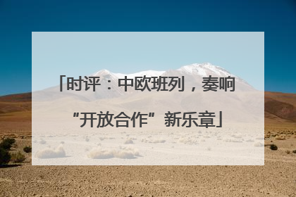 时评：中欧班列，奏响“开放合作”新乐章