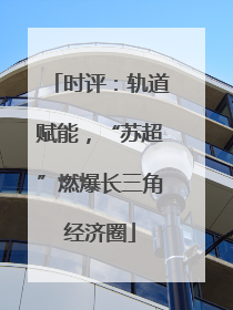 时评：轨道赋能，“苏超”燃爆长三角经济圈