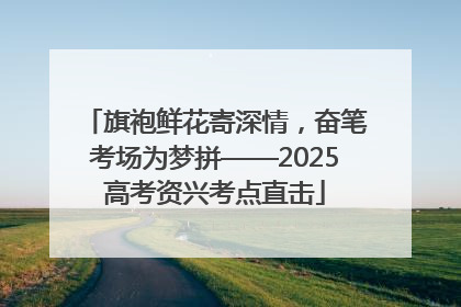 旗袍鲜花寄深情，奋笔考场为梦拼——2025高考资兴考点直击