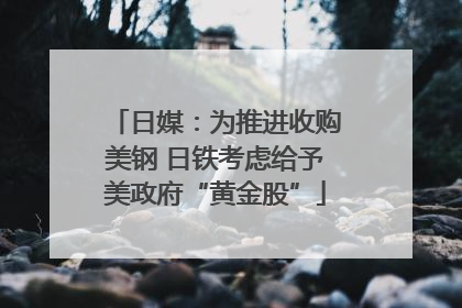 日媒：为推进收购美钢 日铁考虑给予美政府“黄金股”
