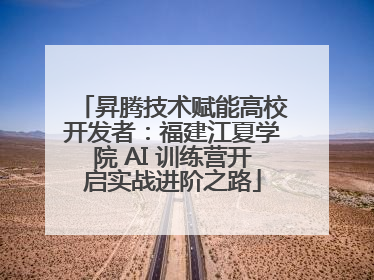 昇腾技术赋能高校开发者：福建江夏学院 AI 训练营开启实战进阶之路