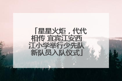 星星火炬，代代相传 宜宾江安西江小学举行少先队新队员入队仪式
