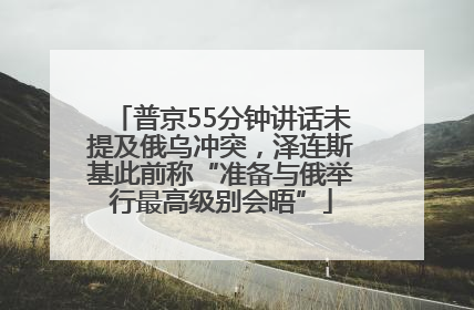 普京55分钟讲话未提及俄乌冲突，泽连斯基此前称“准备与俄举行最高级别会晤”