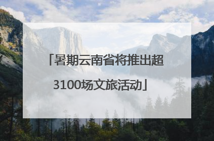 暑期云南省将推出超3100场文旅活动