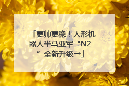 更帅更稳！人形机器人半马亚军“N2”全新升级→