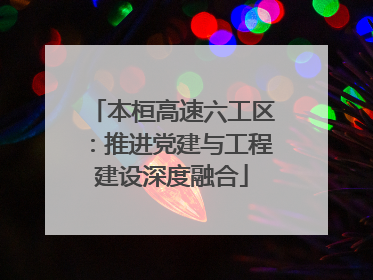 本桓高速六工区：推进党建与工程建设深度融合