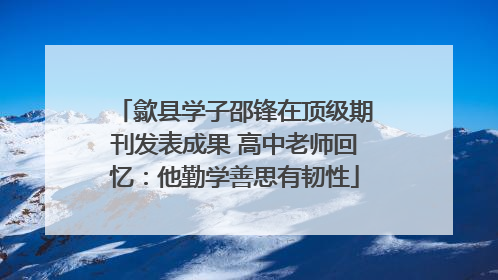 歙县学子邵锋在顶级期刊发表成果 高中老师回忆：他勤学善思有韧性