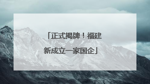 正式揭牌！福建新成立一家国企