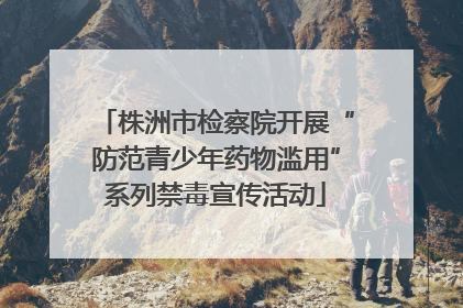 株洲市检察院开展“防范青少年药物滥用”系列禁毒宣传活动
