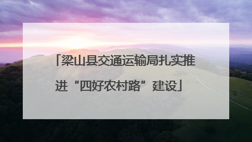 梁山县交通运输局扎实推进“四好农村路”建设