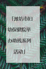 潍坊市妇幼保健院举办助残系列活动