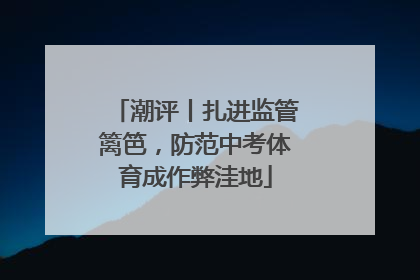 潮评丨扎进监管篱笆，防范中考体育成作弊洼地