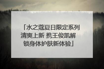 水之蔻夏日限定系列清爽上新 携王俊凯解锁身体护肤新体验