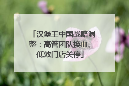 汉堡王中国战略调整：高管团队换血、低效门店关停