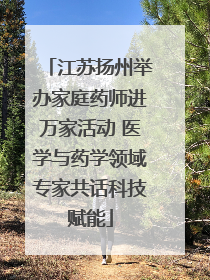 江苏扬州举办家庭药师进万家活动 医学与药学领域专家共话科技赋能