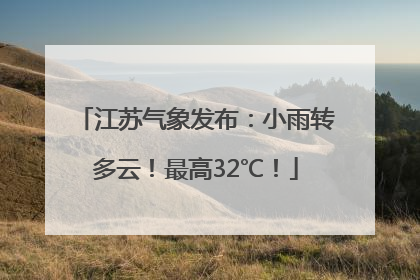 江苏气象发布：小雨转多云！最高32℃！