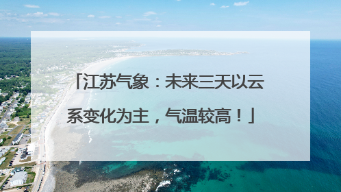 江苏气象：未来三天以云系变化为主，气温较高！