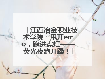 江西冶金职业技术学院：甩开emo，跑进霓虹——荧光夜跑开躁！