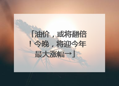 油价，或将翻倍！今晚，将迎今年最大涨幅→