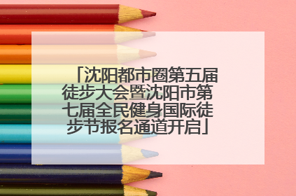 沈阳都市圈第五届徒步大会暨沈阳市第七届全民健身国际徒步节报名通道开启