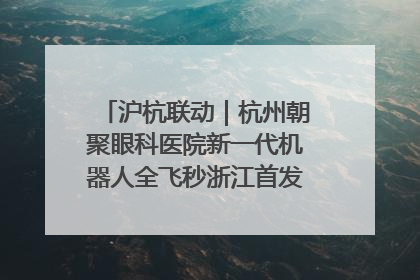 沪杭联动｜杭州朝聚眼科医院新一代机器人全飞秒浙江首发庆典仪式圆满落幕