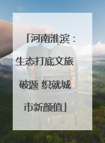 河南淮滨：生态打底文旅破题 织就城市新颜值